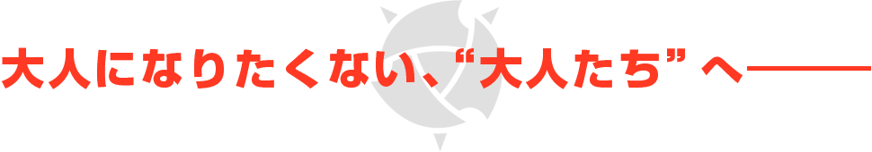 大人になりたくない､“大人たち”へ―――