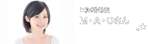 三澤瑞希役：Ｍ・Ａ・Ｏさん